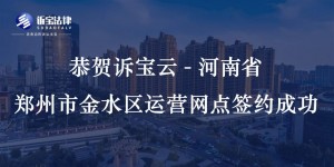 恭贺诉宝云-河南省郑州市金水区运营网点签约成功...