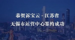 诉宝云｜恭贺诉宝云-江苏省无锡市运营中心签约成...